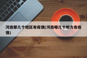 河南那几个地区有疫情(河南哪几个地方有疫情)