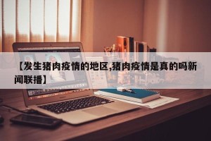 【发生猪肉疫情的地区,猪肉疫情是真的吗新闻联播】