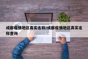 成都疫情地区真实名称/成都疫情地区真实名称查询
