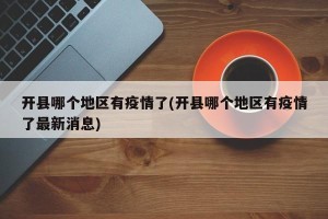 开县哪个地区有疫情了(开县哪个地区有疫情了最新消息)