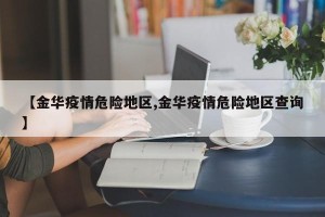 【金华疫情危险地区,金华疫情危险地区查询】