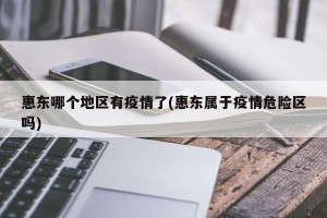 惠东哪个地区有疫情了(惠东属于疫情危险区吗)