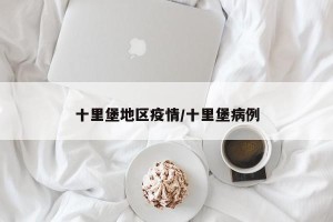 十里堡地区疫情/十里堡病例