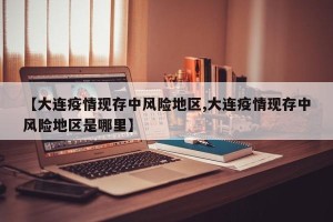 【大连疫情现存中风险地区,大连疫情现存中风险地区是哪里】