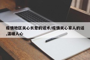 疫情地区关心长辈的话术/疫情关心家人的话,温暖人心