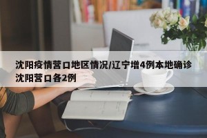 沈阳疫情营口地区情况/辽宁增4例本地确诊沈阳营口各2例