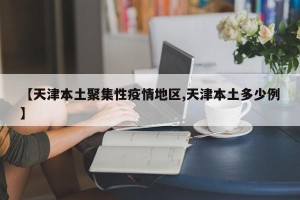 【天津本土聚集性疫情地区,天津本土多少例】