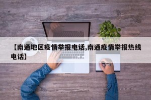 【南通地区疫情举报电话,南通疫情举报热线电话】