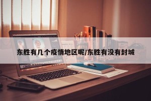 东胜有几个疫情地区呢/东胜有没有封城