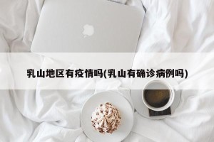 乳山地区有疫情吗(乳山有确诊病例吗)