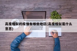 高度相似的疫情有哪些地区(高度相似是什么意思)