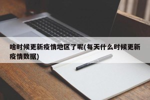 啥时候更新疫情地区了呢(每天什么时候更新疫情数据)