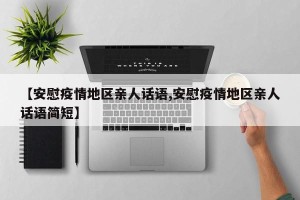 【安慰疫情地区亲人话语,安慰疫情地区亲人话语简短】