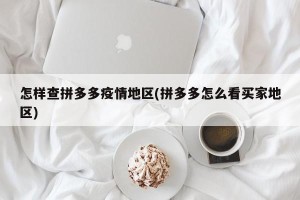 怎样查拼多多疫情地区(拼多多怎么看买家地区)