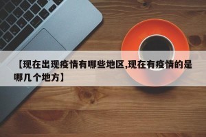 【现在出现疫情有哪些地区,现在有疫情的是哪几个地方】