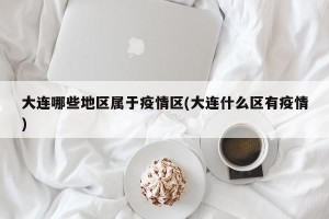 大连哪些地区属于疫情区(大连什么区有疫情)