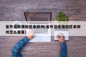 省外没疫情地区来郑州(省外没疫情地区来郑州怎么报备)