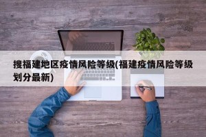 搜福建地区疫情风险等级(福建疫情风险等级划分最新)