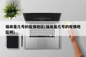 福田是几号的疫情地区(福田是几号的疫情地区啊)
