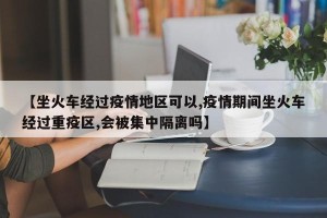 【坐火车经过疫情地区可以,疫情期间坐火车经过重疫区,会被集中隔离吗】