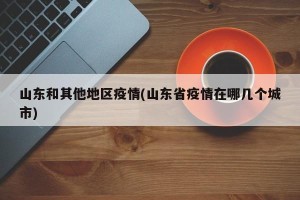 山东和其他地区疫情(山东省疫情在哪几个城市)