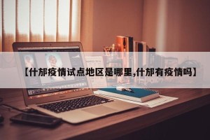 【什邡疫情试点地区是哪里,什邡有疫情吗】