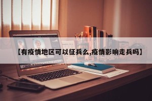 【有疫情地区可以征兵么,疫情影响走兵吗】
