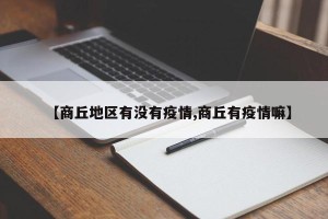 【商丘地区有没有疫情,商丘有疫情嘛】