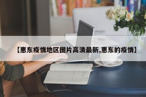 【惠东疫情地区图片高清最新,惠东的疫情】