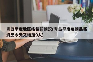 青岛平度地区疫情新情况(青岛平度疫情最新消息今天又增加9人)