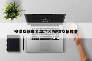 安徽疫情白名单地区/安徽疫情排查