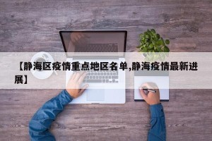 【静海区疫情重点地区名单,静海疫情最新进展】
