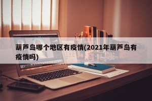 葫芦岛哪个地区有疫情(2021年葫芦岛有疫情吗)