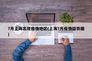 7月上海出现疫情地区(上海7月疫情趋势图)
