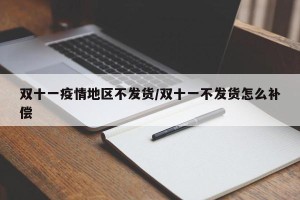 双十一疫情地区不发货/双十一不发货怎么补偿