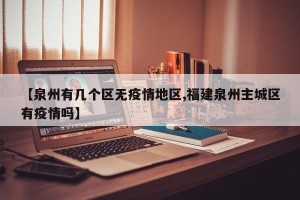 【泉州有几个区无疫情地区,福建泉州主城区有疫情吗】
