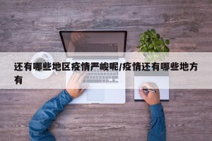 还有哪些地区疫情严峻呢/疫情还有哪些地方有