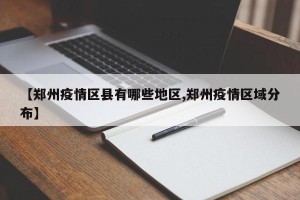 【郑州疫情区县有哪些地区,郑州疫情区域分布】