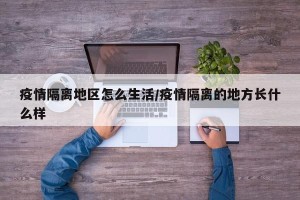 疫情隔离地区怎么生活/疫情隔离的地方长什么样