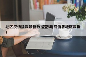 地区疫情指数最新数据查询(疫情各地区数据)