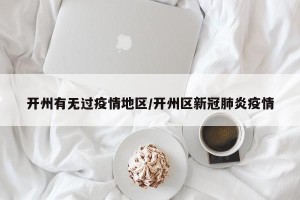 开州有无过疫情地区/开州区新冠肺炎疫情