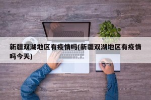 新疆双湖地区有疫情吗(新疆双湖地区有疫情吗今天)