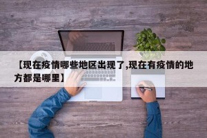 【现在疫情哪些地区出现了,现在有疫情的地方都是哪里】