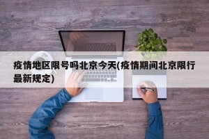疫情地区限号吗北京今天(疫情期间北京限行最新规定)