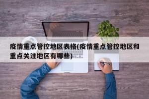 疫情重点管控地区表格(疫情重点管控地区和重点关注地区有哪些)