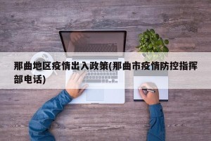 那曲地区疫情出入政策(那曲市疫情防控指挥部电话)