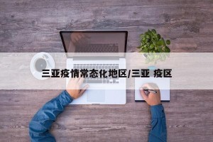 三亚疫情常态化地区/三亚 疫区