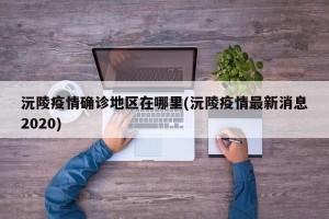 沅陵疫情确诊地区在哪里(沅陵疫情最新消息2020)