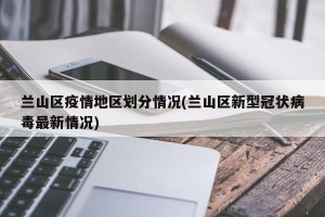 兰山区疫情地区划分情况(兰山区新型冠状病毒最新情况)