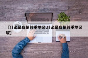 【什么是疫情较重地区,什么是疫情较重地区呢】